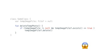 class SomeClass {
var tempImageFile: File? = null
fun deleteTempPhoto() {
if (tempImageFile != null && tempImageFile?.exists() == true )
tempImageFile?.delete()
}
}
😒😱
 