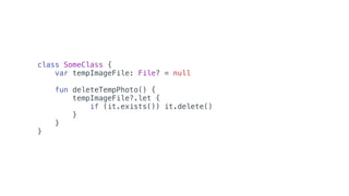 class SomeClass {
var tempImageFile: File? = null
fun deleteTempPhoto() {
tempImageFile?.let {
if (it.exists()) it.delete()
}
}
}
 