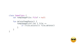class SomeClass {
var tempImageFile: File? = null
fun deleteTempPhoto() {
tempImageFile?.let { file ->
if (file.exists()) file.delete()
}
}
}
😎
 
