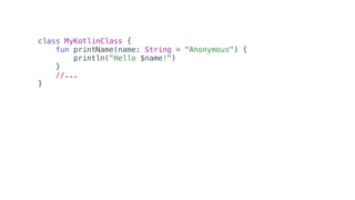class MyKotlinClass {
fun printName(name: String = "Anonymous") {
println("Hello $name!")
}
//...
}
 