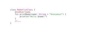 class MyKotlinClass {
@JvmOverloads
fun printName(name: String = "Anonymous") {
println("Hello $name!")
}
//...
}
 