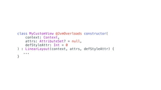 class MyCustomView @JvmOverloads constructor(
context: Context,
attrs: AttributeSet? = null,
defStyleAttr: Int = 0
) : LinearLayout(context, attrs, defStyleAttr) {
...
}
 
