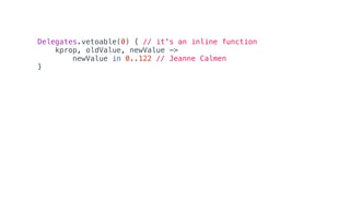 Delegates.vetoable(0) { // it's an inline function
kprop, oldValue, newValue ->
newValue in 0..122 // Jeanne Calmen
}
 