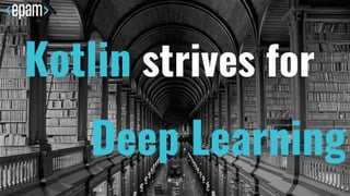 Kotlin strives for
Deep Learning
 