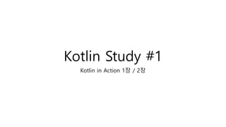 Kotlin Study #1
Kotlin in Action 1장 / 2장
 
