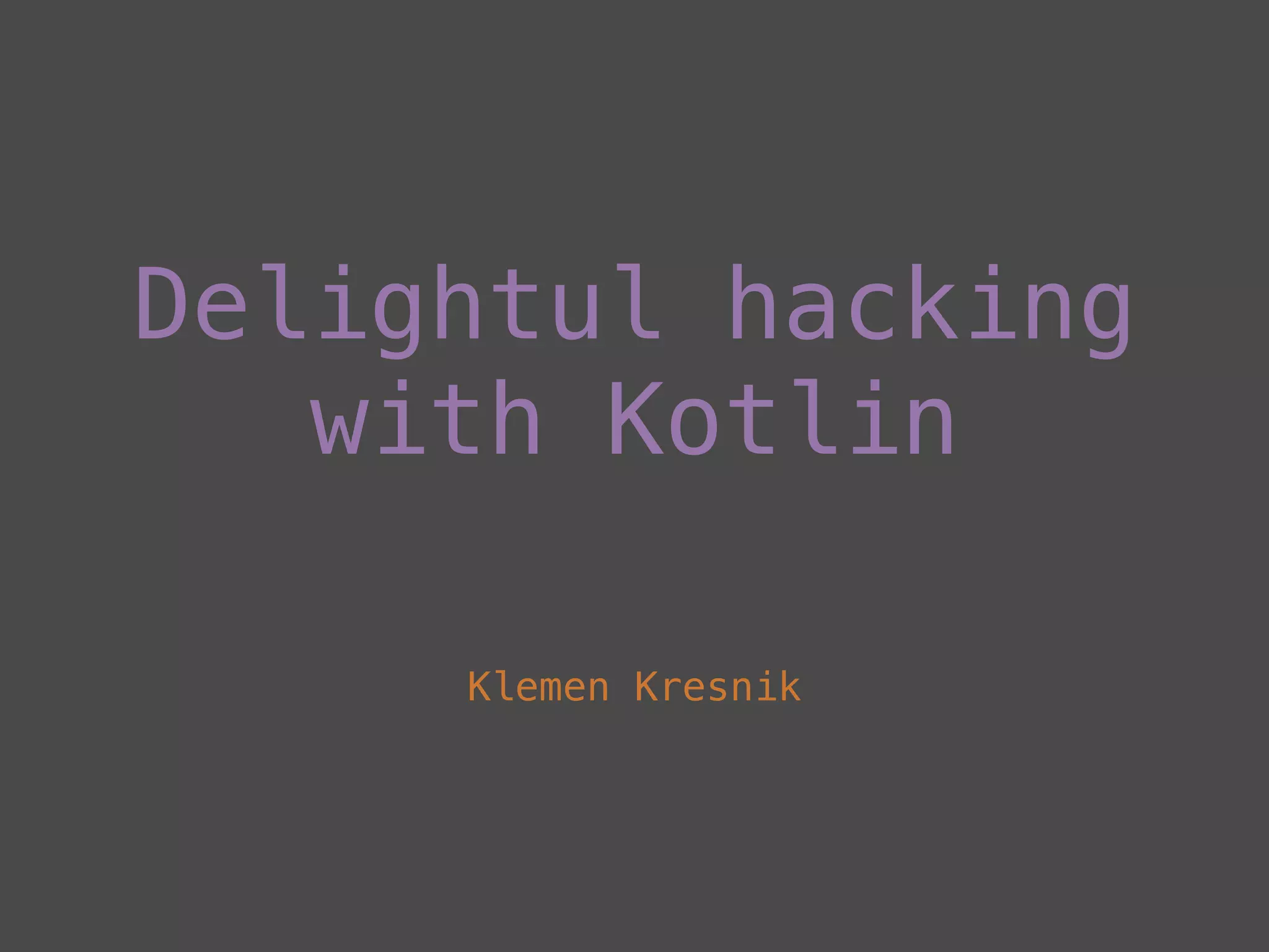 Delightul hacking
with Kotlin
Klemen Kresnik
 