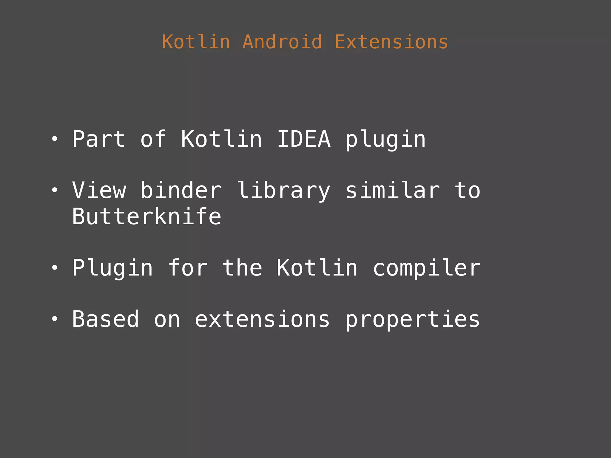 Kotlin Android Extensions
• Part of Kotlin IDEA plugin
• View binder library similar to
Butterknife
• Plugin for the Kotlin compiler
• Based on extensions properties
 