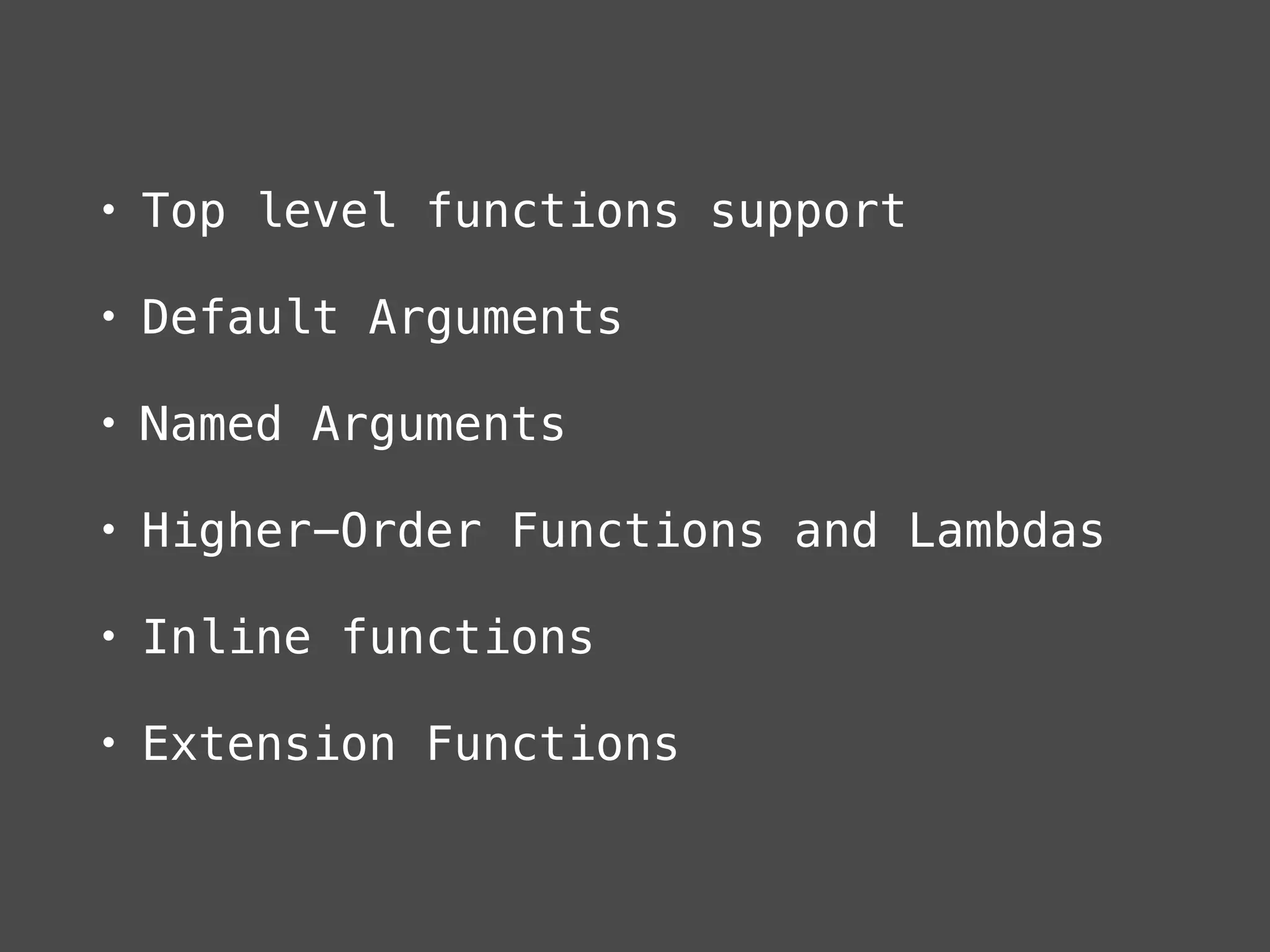 • Top level functions support
• Default Arguments
• Named Arguments
• Higher-Order Functions and Lambdas
• Inline functions
• Extension Functions
 