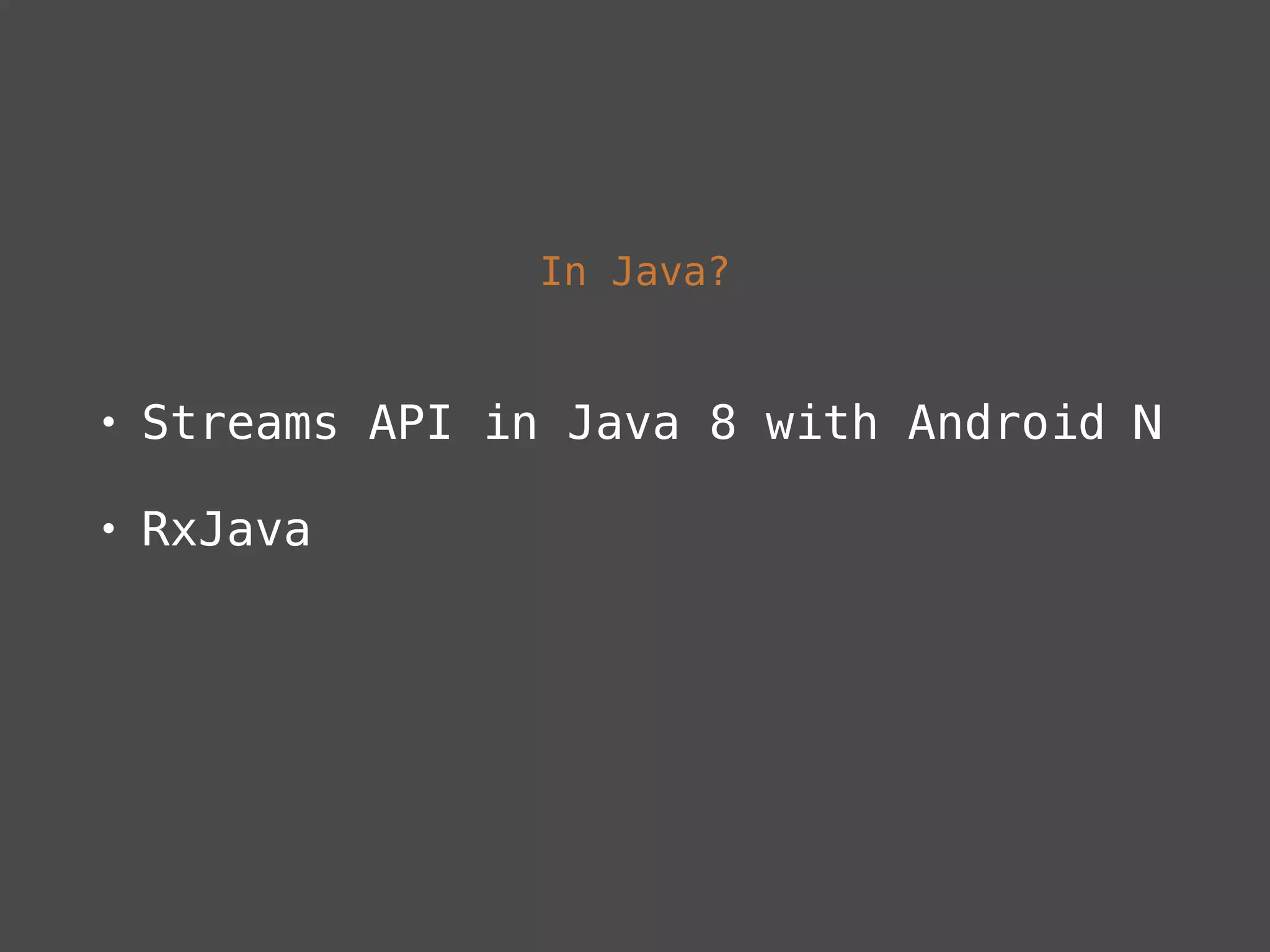 In Java?
• Streams API in Java 8 with Android N
• RxJava
 