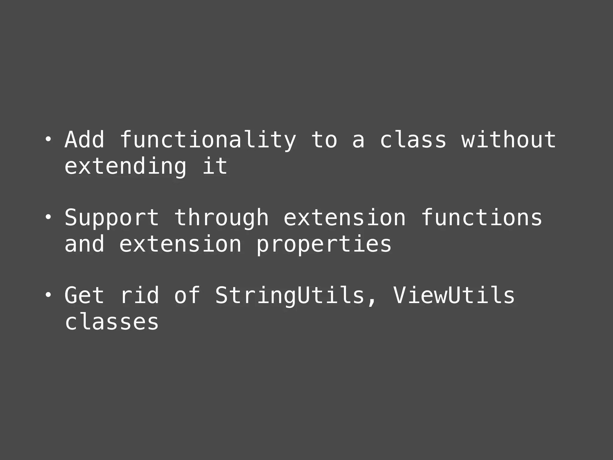 • Add functionality to a class without
extending it
• Support through extension functions
and extension properties
• Get rid of StringUtils, ViewUtils
classes
 