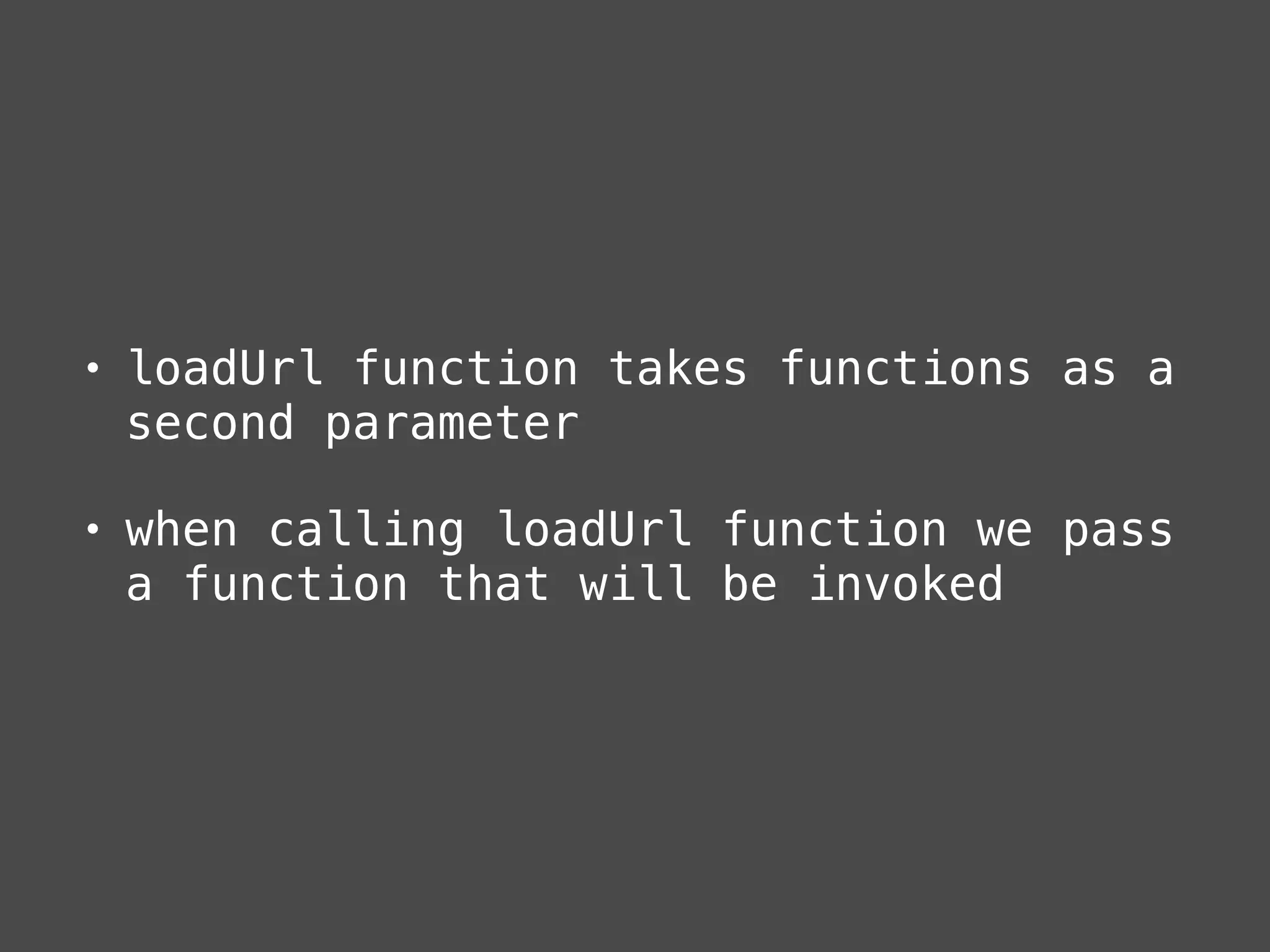 • loadUrl function takes functions as a
second parameter
• when calling loadUrl function we pass
a function that will be invoked
 