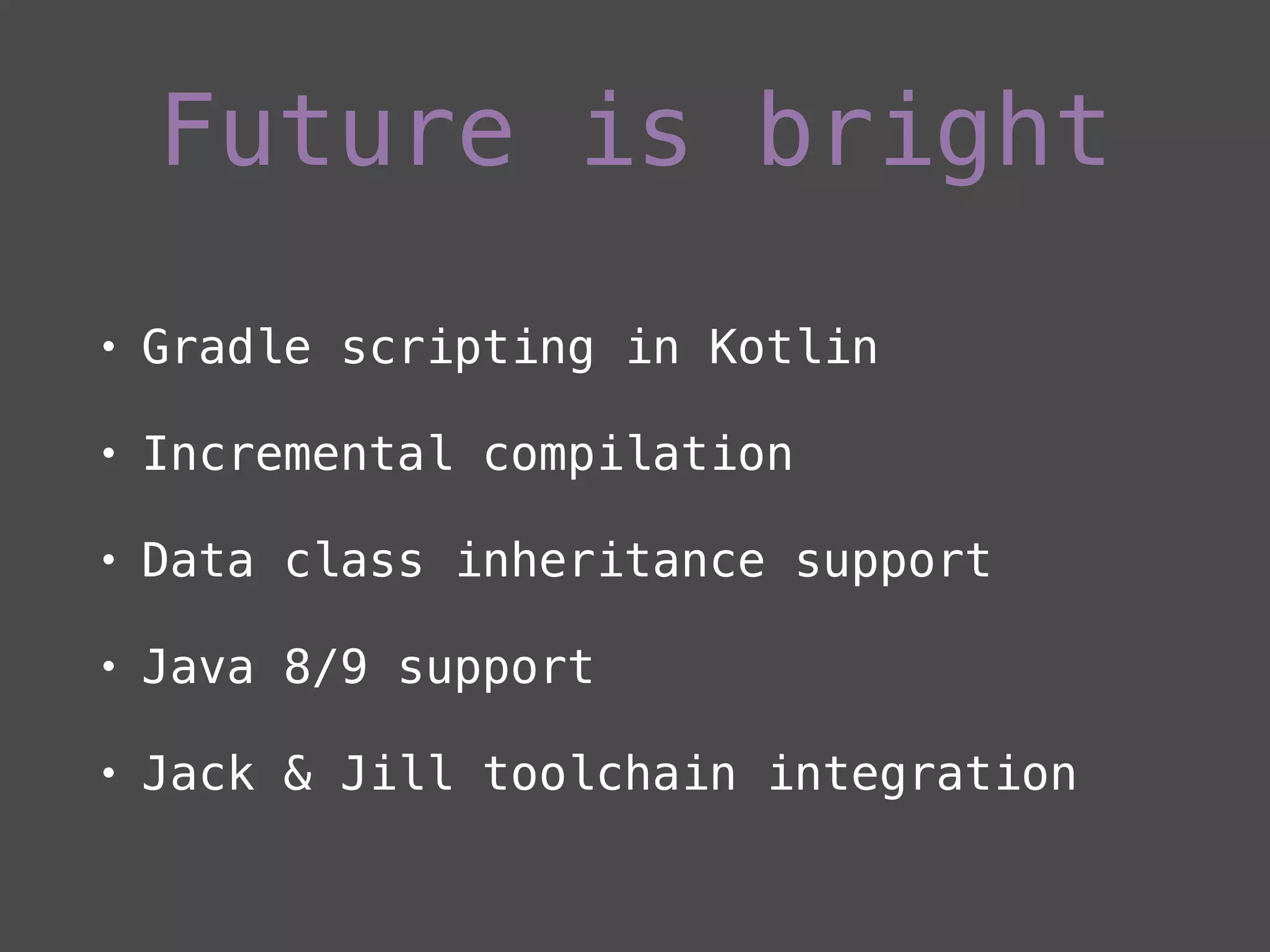 Future is bright
• Gradle scripting in Kotlin
• Incremental compilation
• Data class inheritance support
• Java 8/9 support
• Jack & Jill toolchain integration
 