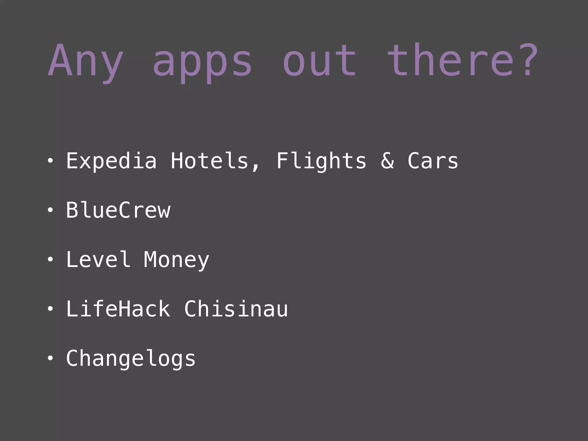 Any apps out there?
• Expedia Hotels, Flights & Cars
• BlueCrew
• Level Money
• LifeHack Chisinau
• Changelogs
 