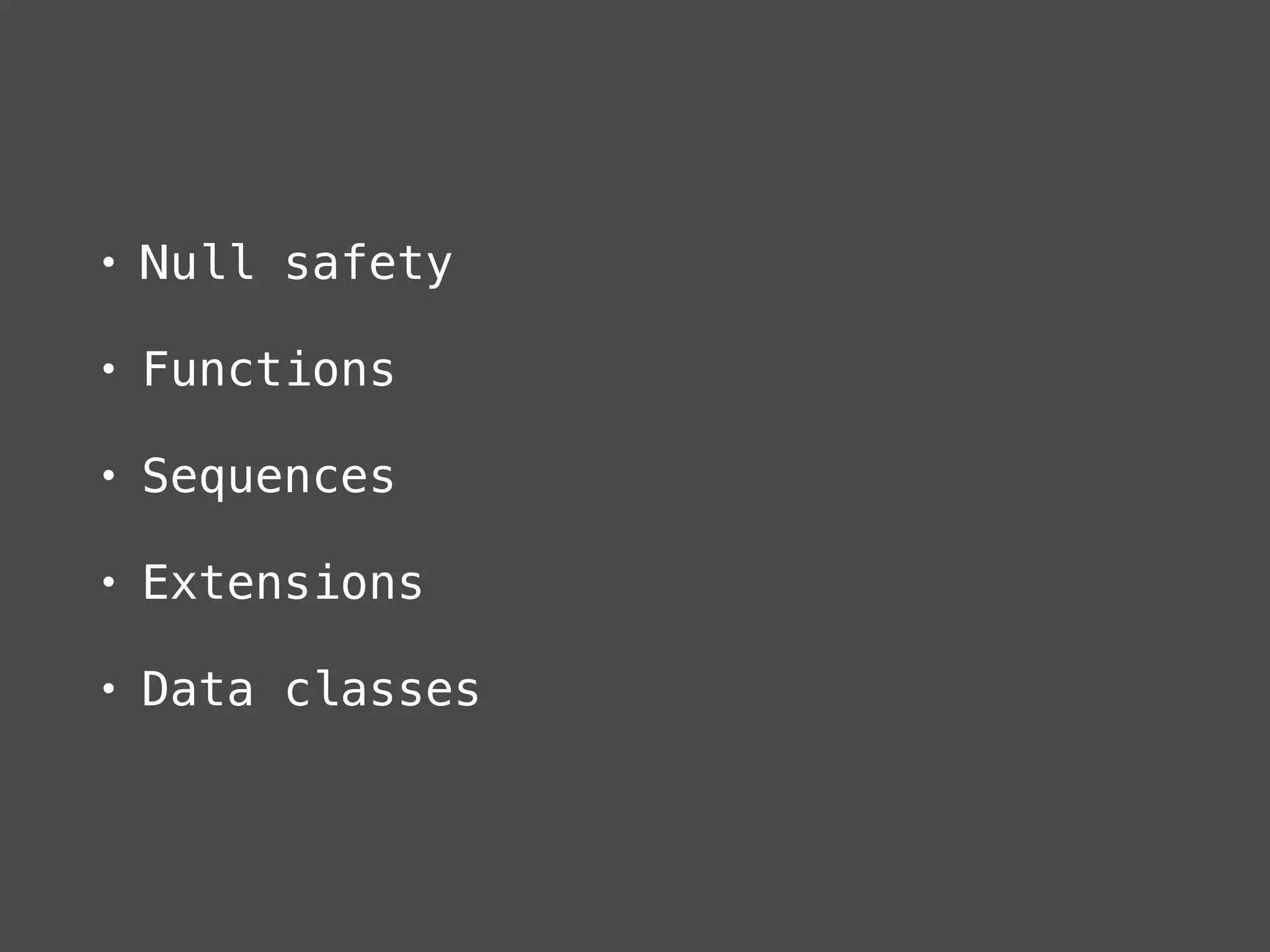 • Null safety
• Functions
• Sequences
• Extensions
• Data classes
 