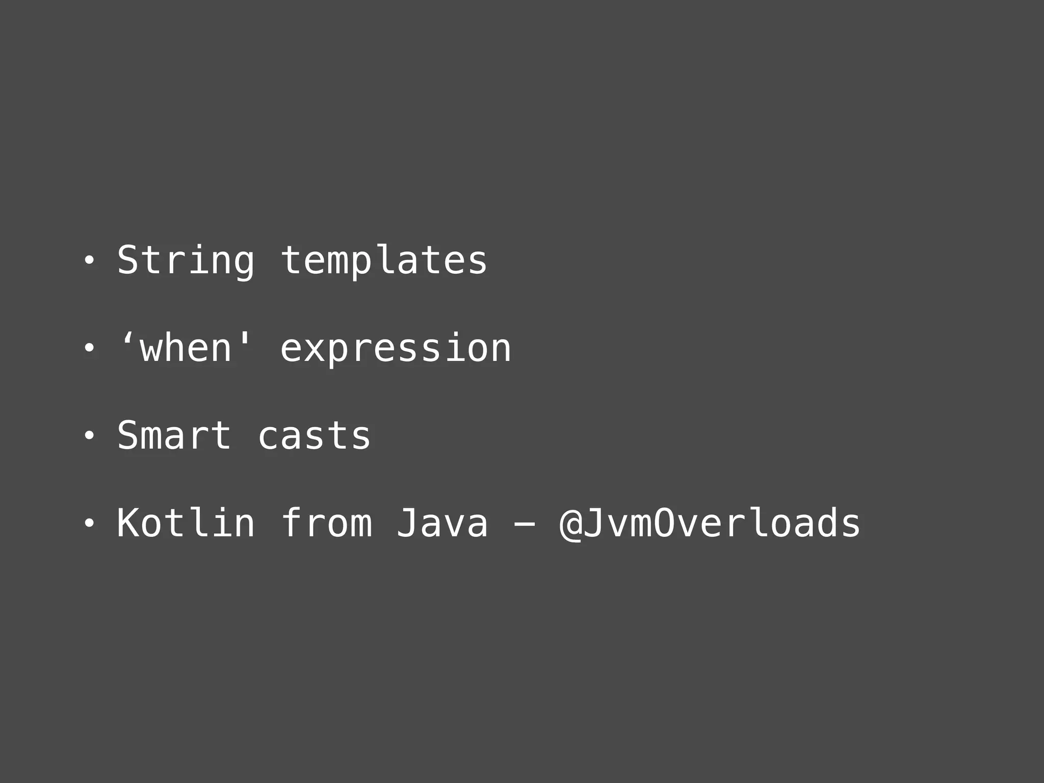• String templates
• ‘when' expression
• Smart casts
• Kotlin from Java - @JvmOverloads
 