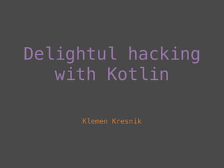 Delightul hacking
with Kotlin
Klemen Kresnik
 