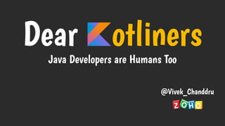 Dear otliners
Java Developers are Humans Too
@Vivek_Chanddru
 
