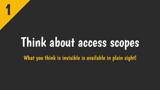 Think about access scopes
What you think is invisible is available in plain sight!
1
 