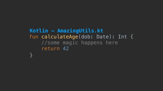 fun calculateAge(dob: Date): Int {
//some magic happens here
return 42
}
Kotlin - AmazingUtils.kt
 