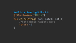 @file:JvmName("Utils")
fun calculateAge(dob: Date): Int {
//some magic happens here
return 42
}
Kotlin - AmazingUtils.kt
 