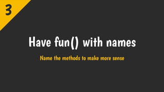 Have fun() with names
Name the methods to make more sense
3
 