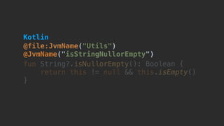 @file:JvmName("Utils") 
@JvmName("isStringNullorEmpty")
fun String?.isNullorEmpty(): Boolean {
return this != null && this.isEmpty()
}
Kotlin
 