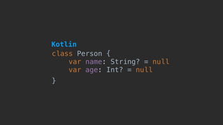 class Person {
var name: String? = null
var age: Int? = null
}
Kotlin
 