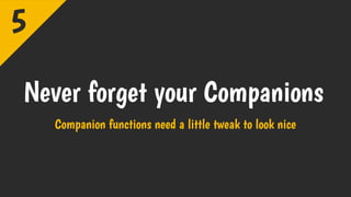 Never forget your Companions
Companion functions need a little tweak to look nice
5
 