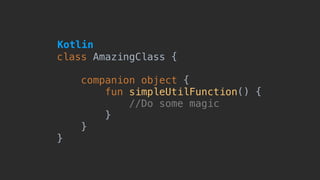 class AmazingClass {
companion object {
fun simpleUtilFunction() {
//Do some magic here
}
}
}
Kotlin
 