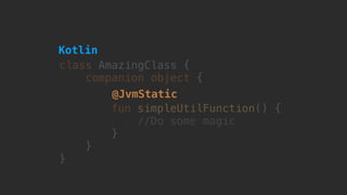 class AmazingClass {
companion object {
fun simpleUtilFunction() {
//Do some magic here
}
}
}
@JvmStatic
Kotlin
 