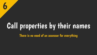 Call properties by their names
There is no need of an accessor for everything
6
 