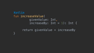 fun increaseValue(
givenValue: Int, 
increaseBy: Int = 1): Int {
return givenValue + increaseBy
}
Kotlin
 