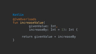 fun increaseValue(
givenValue: Int, 
increaseBy: Int = 1): Int {
return givenValue + increaseBy
}
Kotlin
@JvmOverloads
 