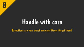 Handle with care
Exceptions are your worst enemies! Never forget them!
8
 