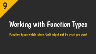 Working with Function Types
Function types which return Unit might not be what you want
9
 