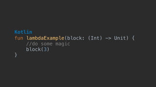 fun lambdaExample(block: (Int) -> Unit) {
//do some magic
block(3)
}
Kotlin
 