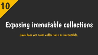 Exposing immutable collections
Java does not treat collections as immutable.
10
 