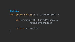 fun getPersonList(): List<Person> {
val personList: List<Person> =
fetchPersonList()
return personList
}
Kotlin
 
