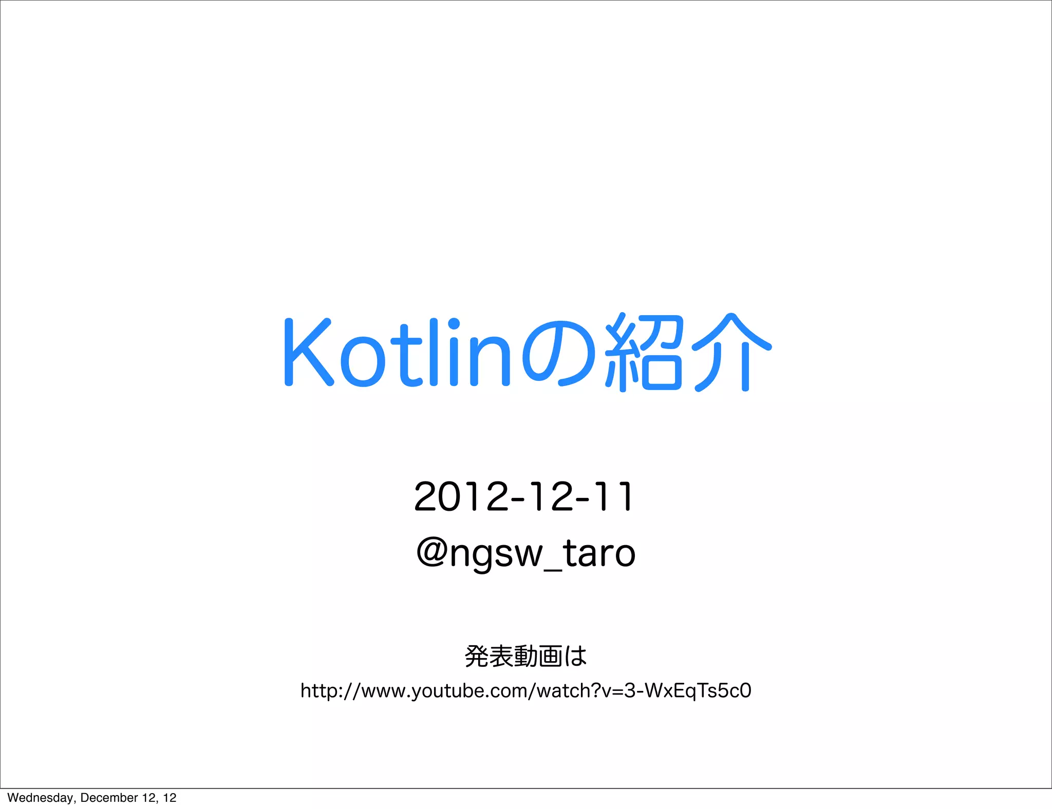 Kotlinの紹介
                                       2012-12-11
                                       @ngsw_taro

                                            発表動画は
                             http://www.youtube.com/watch?v=3-WxEqTs5c0




Wednesday, December 12, 12
 