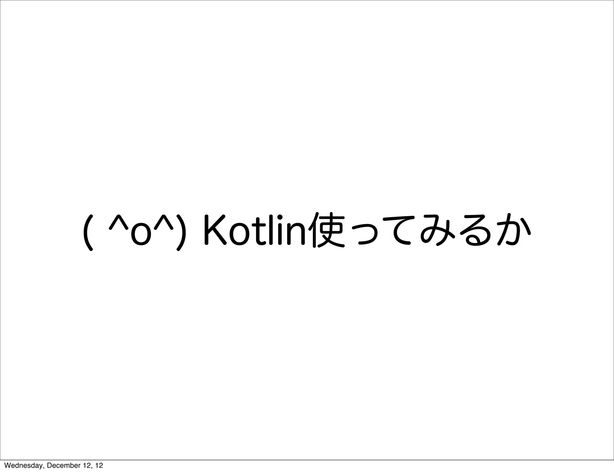 ( ^o^) Kotlin使ってみるか




Wednesday, December 12, 12
 