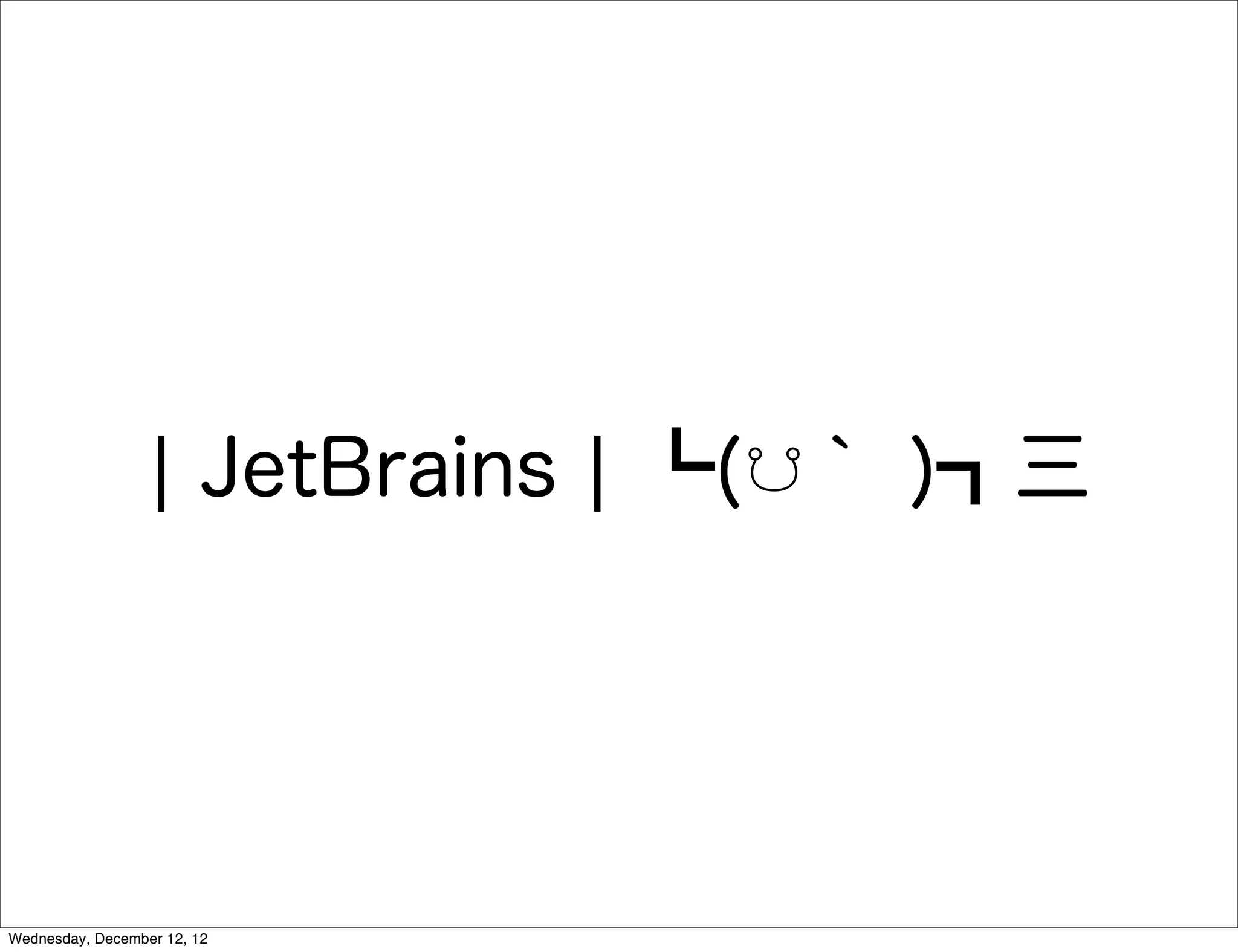 ¦ JetBrains ¦ ┗(☋｀ )┓三




Wednesday, December 12, 12
 