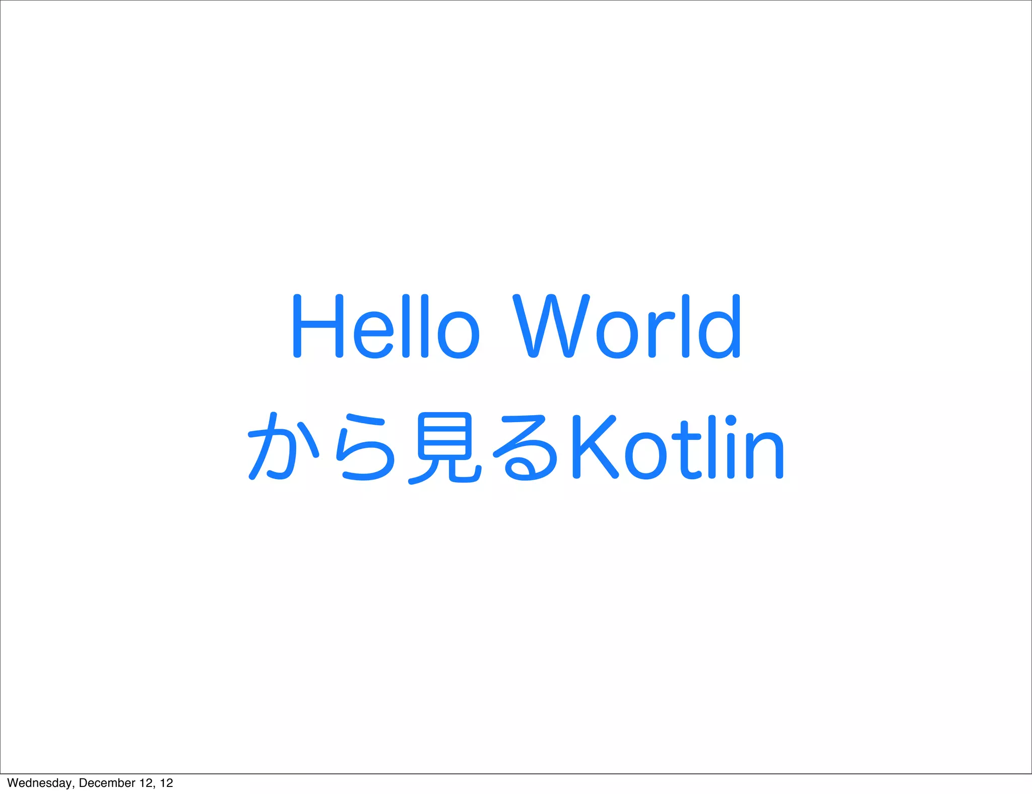 Hello World
                             から見るKotlin


Wednesday, December 12, 12
 