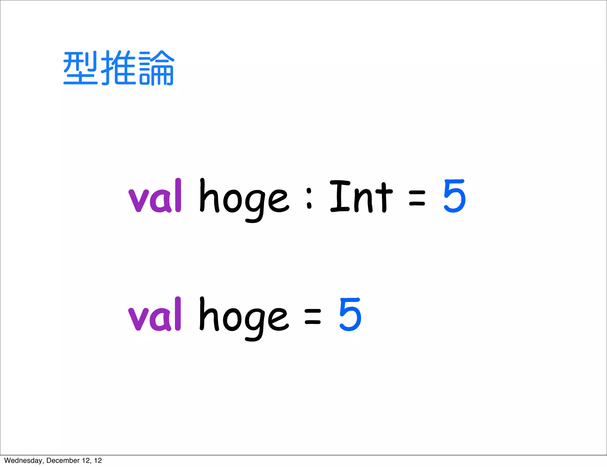 型推論


                             val hoge : Int = 5

                             val hoge = 5


Wednesday, December 12, 12
 