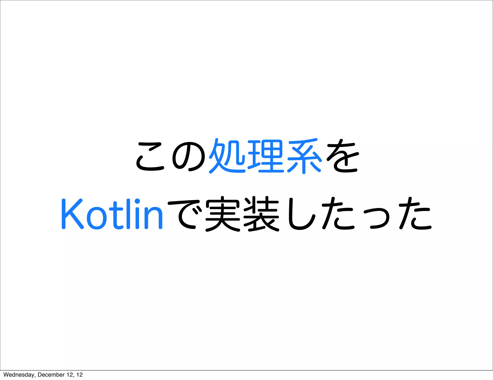 この処理系を
                  Kotlinで実装したった


Wednesday, December 12, 12
 