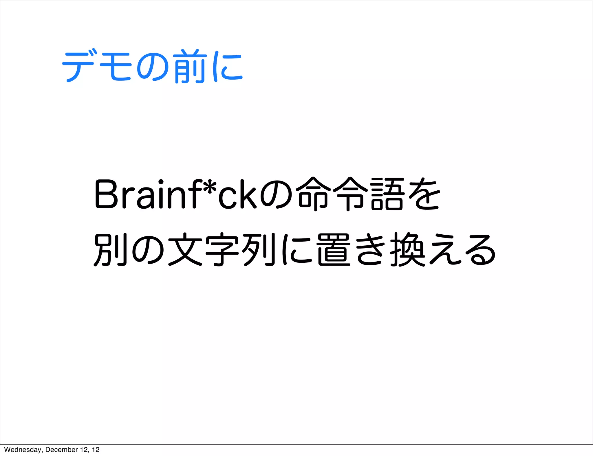 デモの前に


                        Brainf*ckの命令語を
                        別の文字列に置き換える




Wednesday, December 12, 12
 