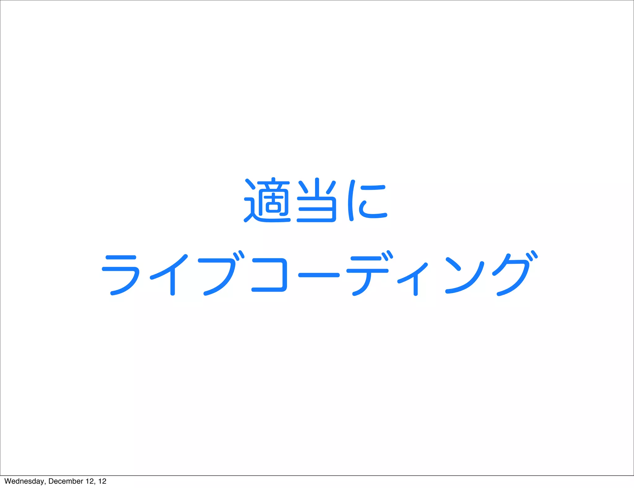 適当に
                       ライブコーディング


Wednesday, December 12, 12
 