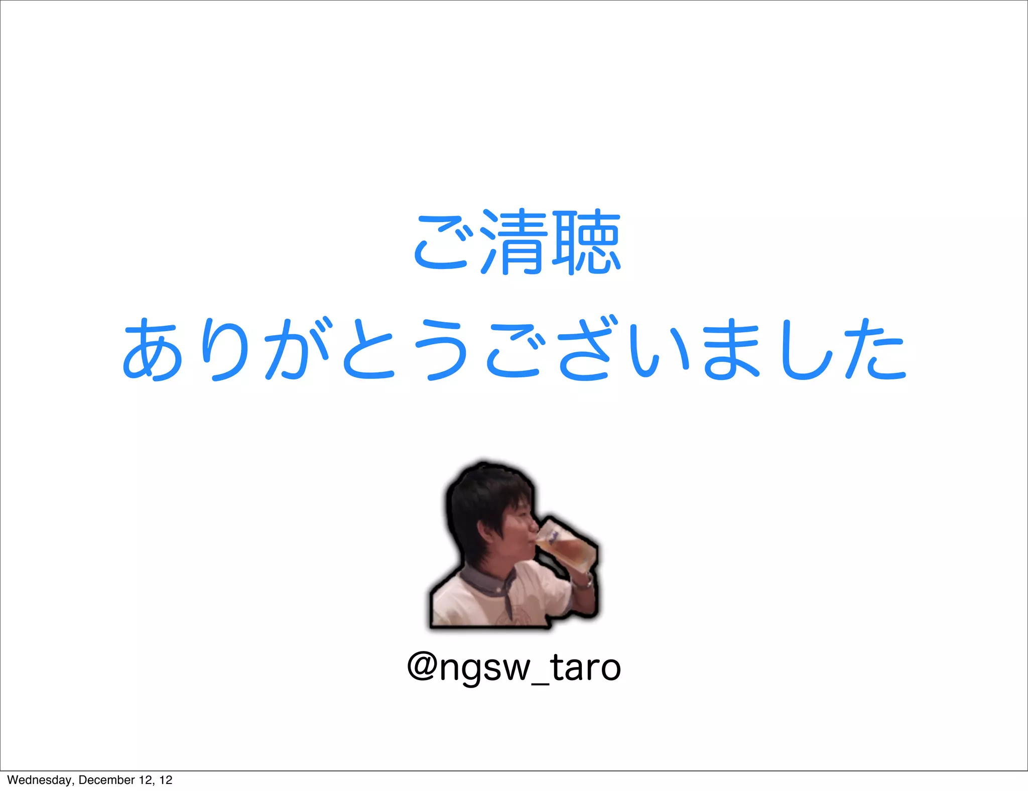 ご清聴
                 ありがとうございました



                             @ngsw_taro

Wednesday, December 12, 12
 