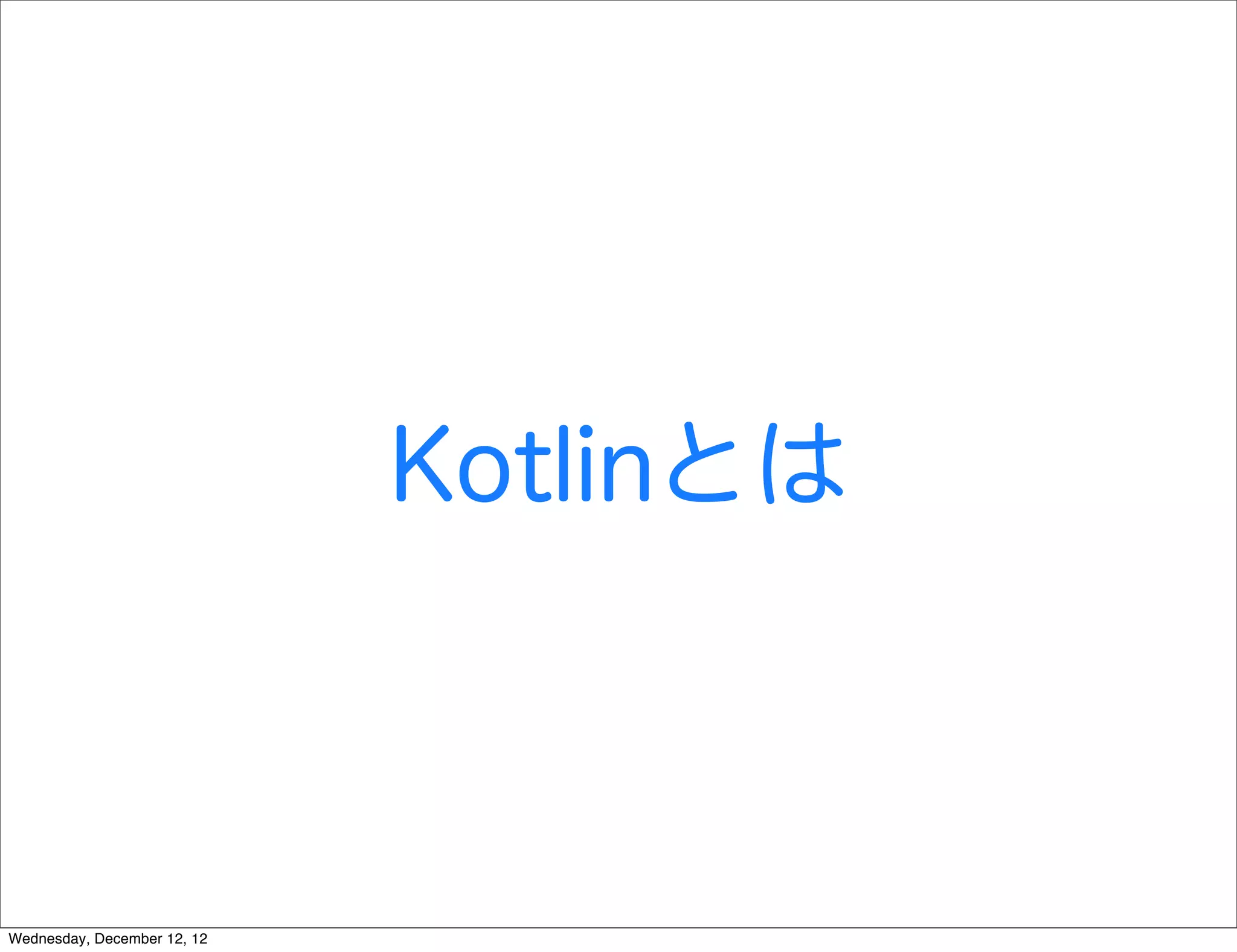 Kotlinとは



Wednesday, December 12, 12
 