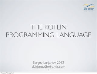 THE KOTLIN
         PROGRAMMING LANGUAGE


                             Sergey Lukjanov, 2012
                            slukjanov@mirantis.com
                                      1
Thursday, February 16, 12
 