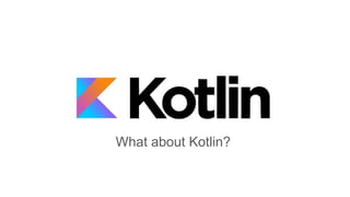Kotlin Tech Talk
What about Kotlin?
 